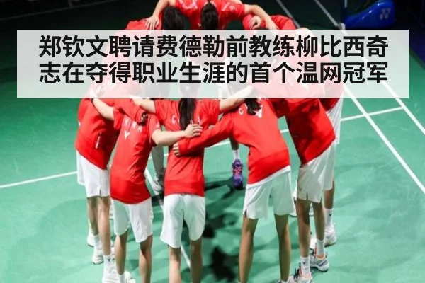 郑钦文聘请费德勒前教练柳比西奇志在夺得职业生涯的首个温网冠军（Kaiyun Sports）