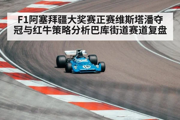 F1阿塞拜疆大奖赛正赛维斯塔潘夺冠与红牛策略分析巴库街道赛道复盘 | Kaiyun Sports