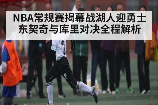 NBA常规赛揭幕战湖人迎勇士 东契奇与库里对决全程解析（Kaiyun Sports）