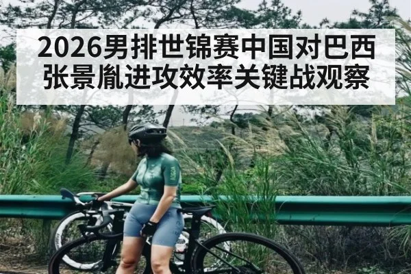 2026男排世锦赛中国对巴西张景胤进攻效率关键战观察 - Kaiyun Sports