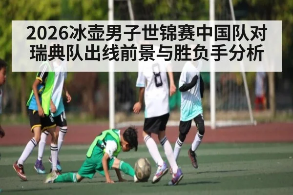 2026冰壶男子世锦赛中国队对瑞典队出线前景与胜负手分析