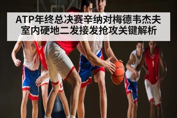 ATP年终总决赛辛纳对梅德韦杰夫室内硬地二发接发抢攻关键解析（Kaiyun Sports）
